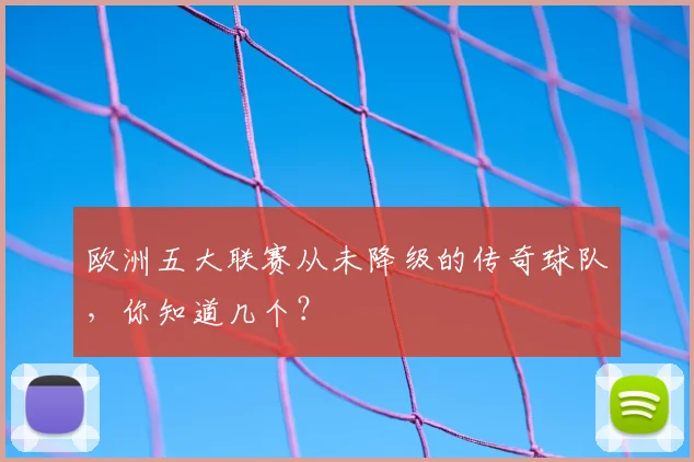 欧洲五大联赛从未降级的传奇球队，你知道几个？