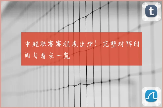 中超联赛赛程表出炉！完整对阵时间与看点一览