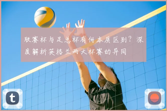 联赛杯与足总杯有何本质区别？深度解析英格兰两大杯赛的异同