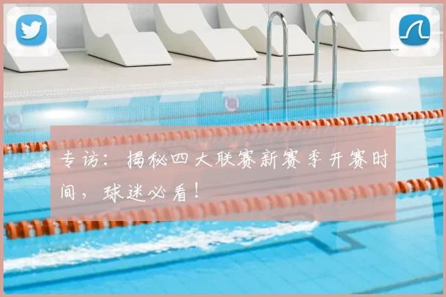 专访:揭秘四大联赛新赛季开赛时间,球迷必看!