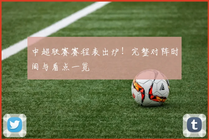 中超联赛赛程表出炉!完整对阵时间与看点一览