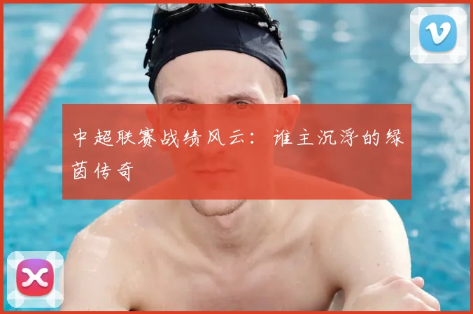 中超联赛战绩风云:谁主沉浮的绿茵传奇
