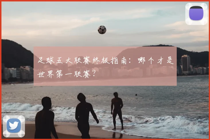 足球五大联赛终极指南：哪个才是世界第一联赛？