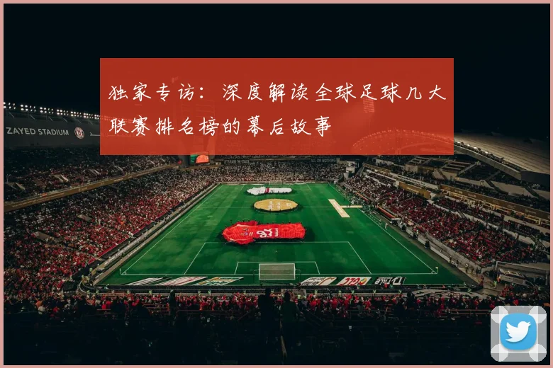 独家专访：深度解读全球足球几大联赛排名榜的幕后故事
