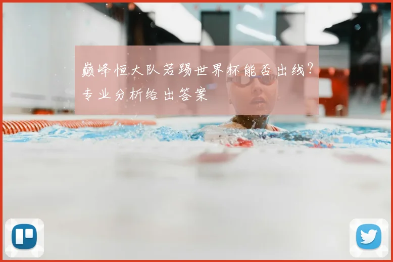 巅峰恒大队若踢世界杯能否出线?专业分析给出答案